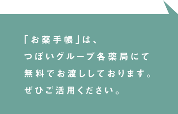 「お薬手帳」は、つぼいグループ各薬局にて無料でお渡ししております。ぜひご活用ください。