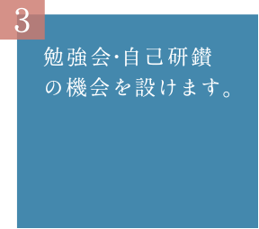 勉強会・自己研鑚の機会を設けます。